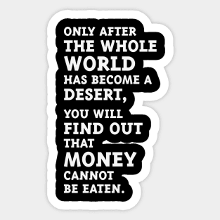 Only after the whole world has become a desert, you will find out that money cannot be eaten. (White) Sticker